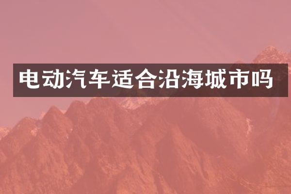 电动汽车适合沿海城市吗
