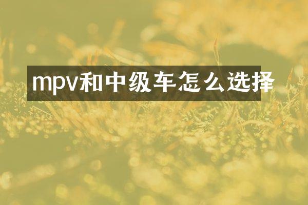 mpv和中级车怎么选择