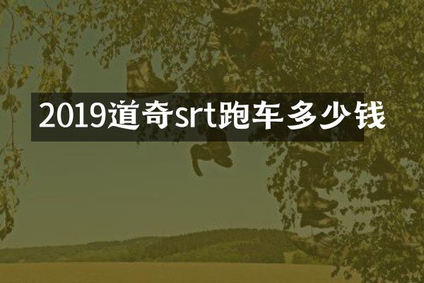 2019道奇srt跑车多少钱