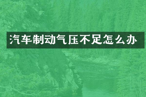 汽车制动气压不足怎么办