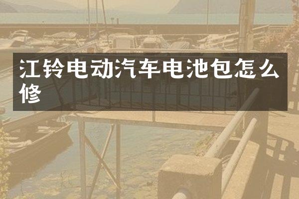 江铃电动汽车电池包怎么修