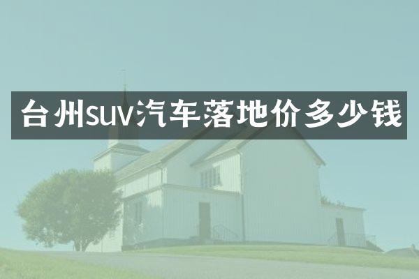 台州suv汽车落地价多少钱