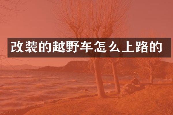 改装的越野车怎么上路的