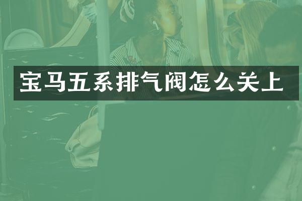 宝马五系排气阀怎么关上