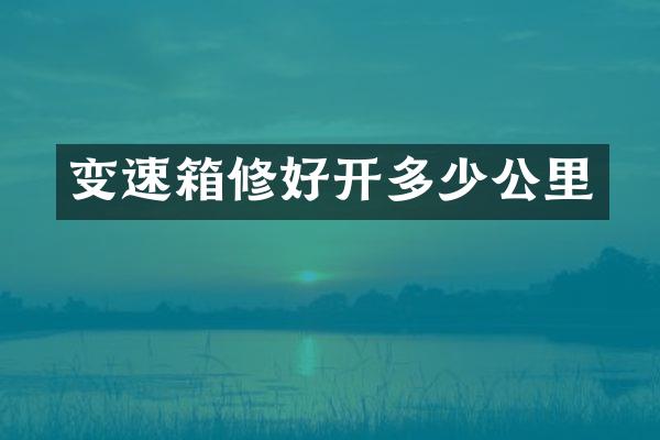 变速箱修好开多少公里