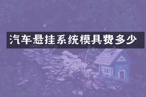 汽车悬挂系统模具费多少