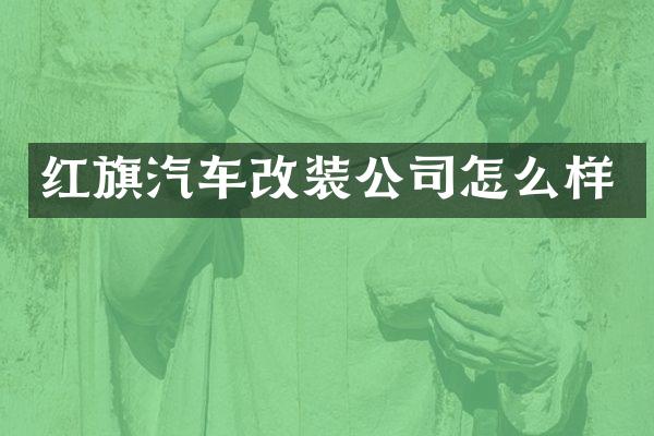 红旗汽车改装公司怎么样