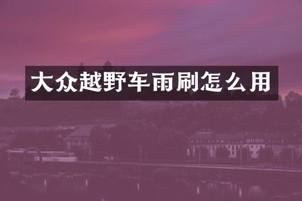 大众越野车雨刷怎么用
