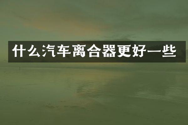 什么汽车离合器更好一些
