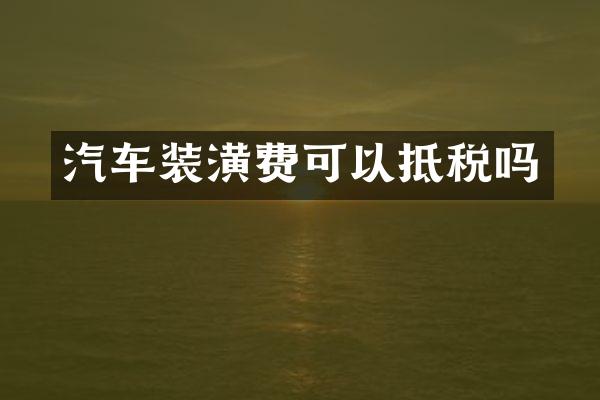 汽车装潢费可以抵税吗