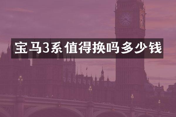宝马3系值得换吗多少钱