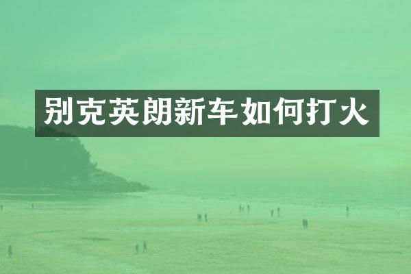 别克英朗新车如何打火