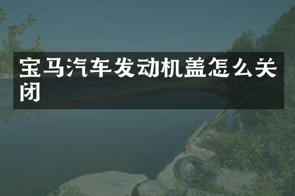 宝马汽车发动机盖怎么关闭