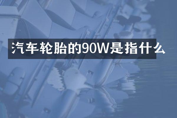 汽车轮胎的90W是指什么