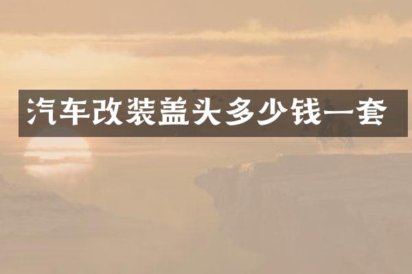 汽车改装盖头多少钱一套