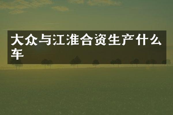 大众与江淮合资生产什么车