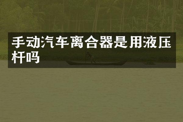 手动汽车离合器是用液压杆吗