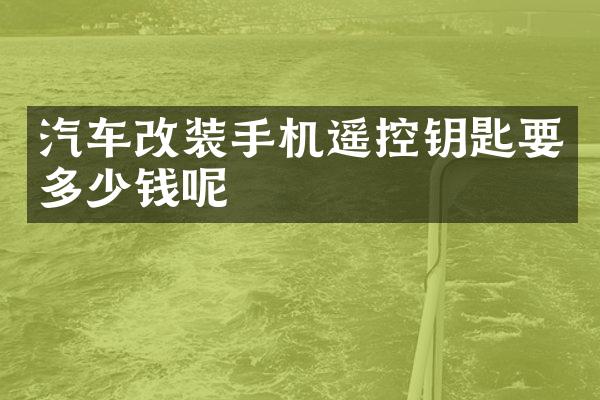 汽车改装手机遥控钥匙要多少钱呢