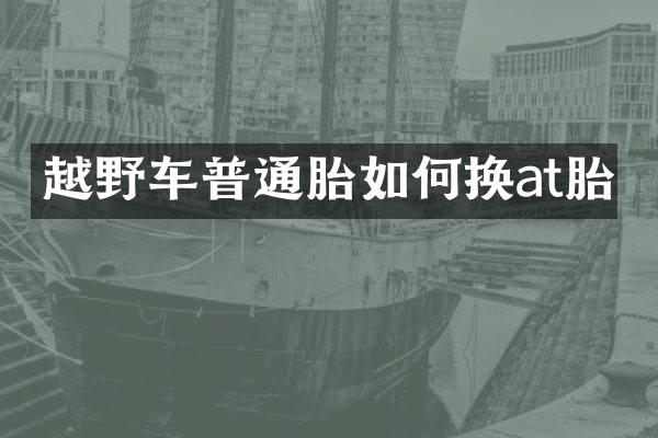 越野车普通胎如何换at胎