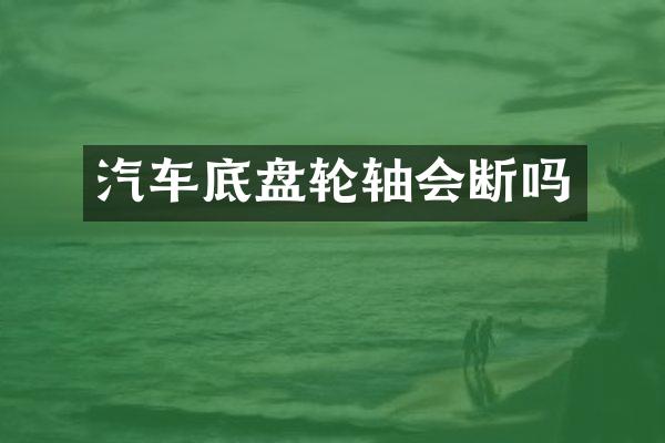 汽车底盘轮轴会断吗