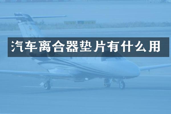 汽车离合器垫片有什么用