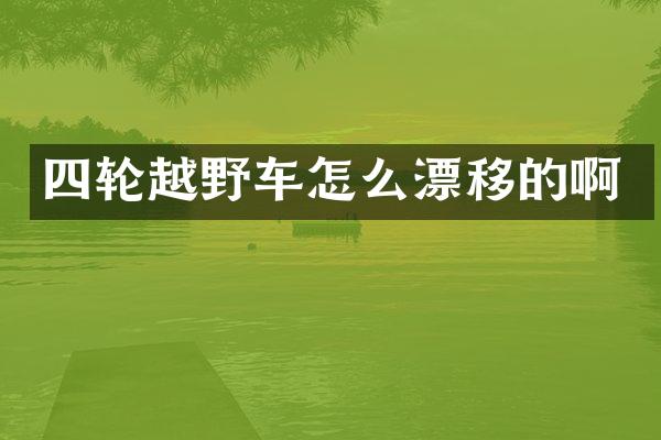四轮越野车怎么漂移的啊