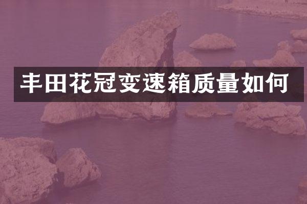 丰田花冠变速箱质量如何