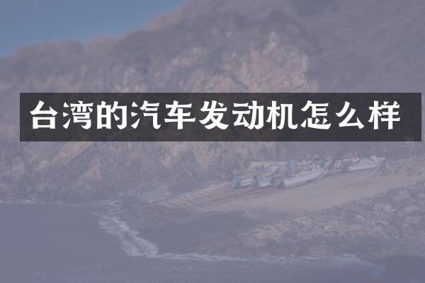 台湾的汽车发动机怎么样