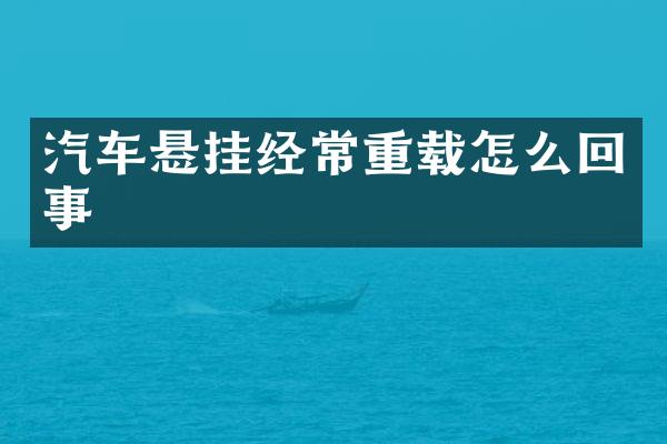 汽车悬挂经常重载怎么回事