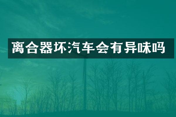 离合器坏汽车会有异味吗