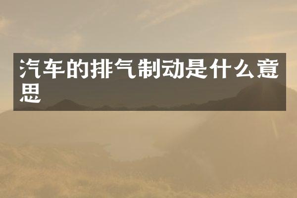 汽车的排气制动是什么意思