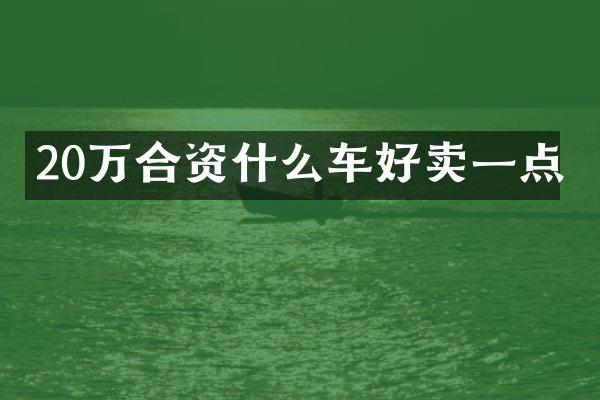 20万合资什么车好卖一点