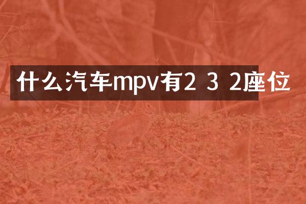 什么汽车mpv有2 3 2座位