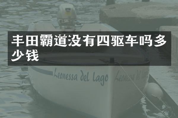 丰田霸道没有四驱车吗多少钱