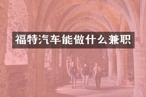 福特汽车能做什么兼职