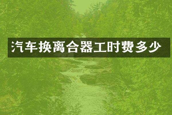 汽车换离合器工时费多少