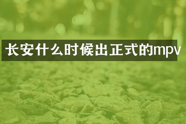 长安什么时候出正式的mpv