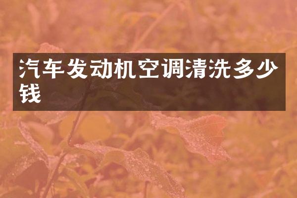 汽车发动机空调清洗多少钱