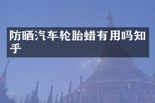 防晒汽车轮胎蜡有用吗知乎