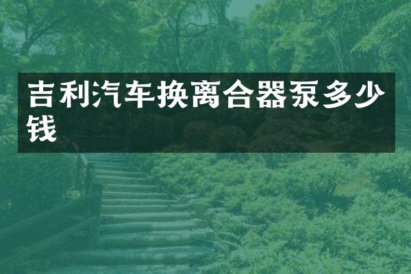 吉利汽车换离合器泵多少钱