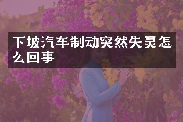 下坡汽车制动突然失灵怎么回事