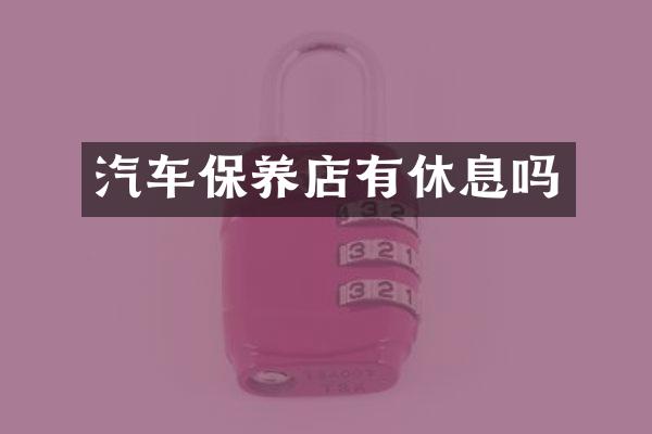 汽车保养店有休息吗