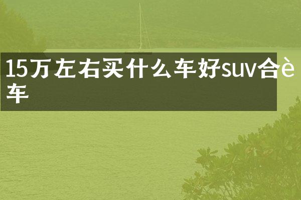 15万左右买什么车好suv合资车
