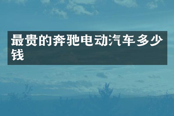 最贵的奔驰电动汽车多少钱