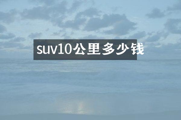 suv10公里多少钱