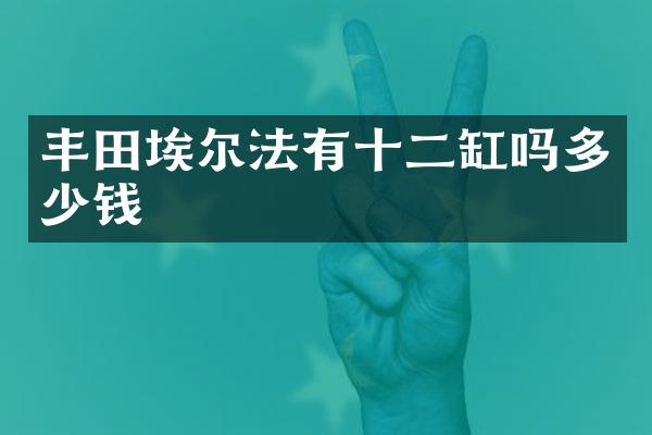 丰田埃尔法有十二缸吗多少钱