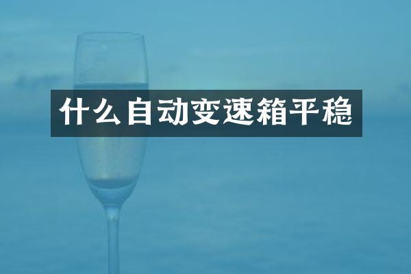 什么自动变速箱平稳