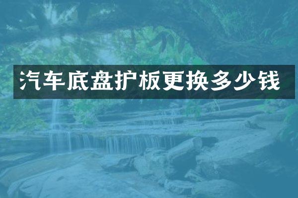 汽车底盘护板更换多少钱