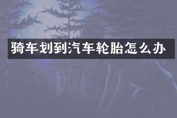 骑车划到汽车轮胎怎么办