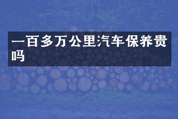 一百多万公里汽车保养贵吗